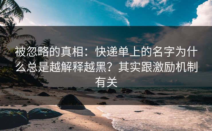 被忽略的真相：快递单上的名字为什么总是越解释越黑？其实跟激励机制有关