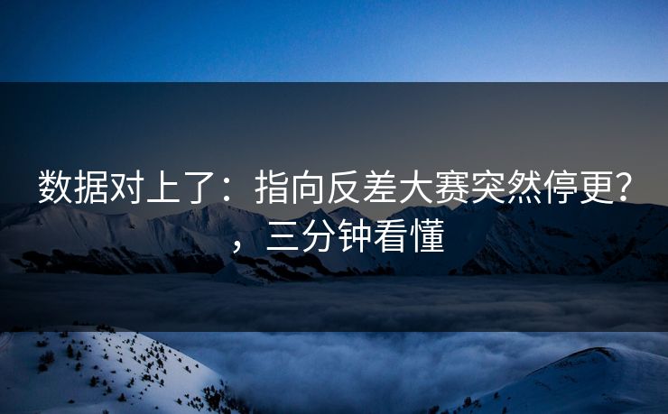 数据对上了：指向反差大赛突然停更？，三分钟看懂