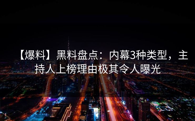 【爆料】黑料盘点：内幕3种类型，主持人上榜理由极其令人曝光