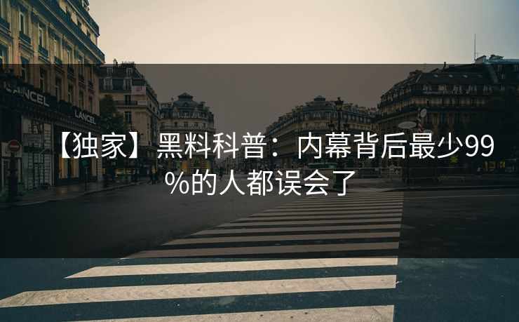 【独家】黑料科普：内幕背后最少99%的人都误会了