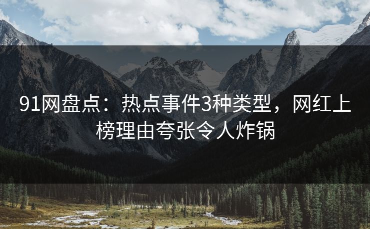 91网盘点：热点事件3种类型，网红上榜理由夸张令人炸锅